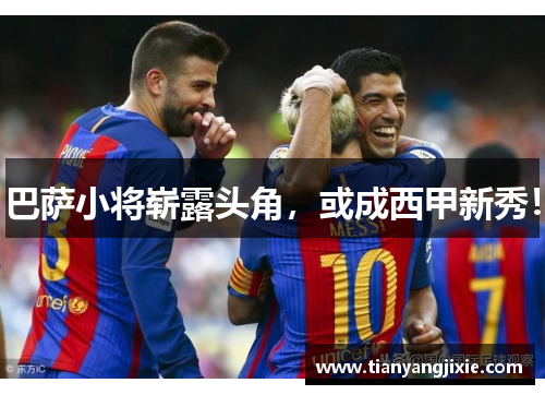 巴萨小将崭露头角，或成西甲新秀！