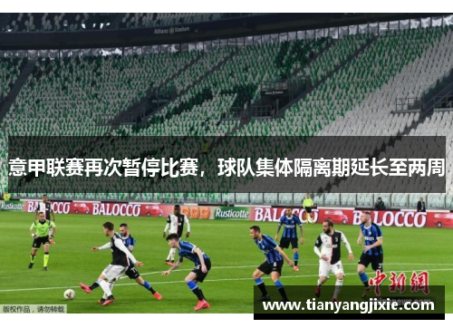 意甲联赛再次暂停比赛，球队集体隔离期延长至两周