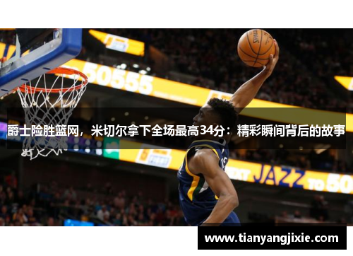 爵士险胜篮网，米切尔拿下全场最高34分：精彩瞬间背后的故事