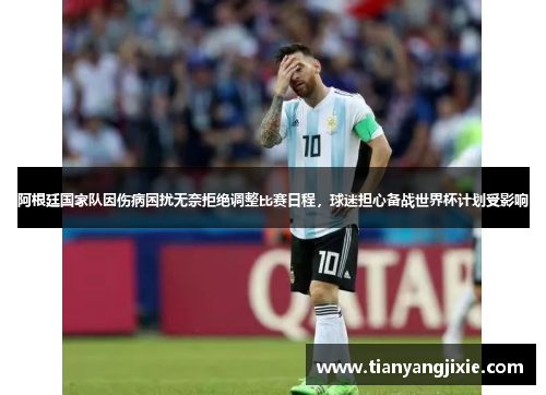 阿根廷国家队因伤病困扰无奈拒绝调整比赛日程，球迷担心备战世界杯计划受影响