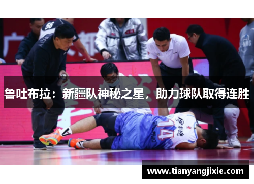 鲁吐布拉：新疆队神秘之星，助力球队取得连胜