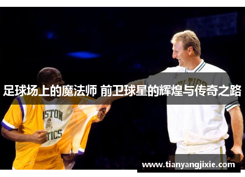 足球场上的魔法师 前卫球星的辉煌与传奇之路