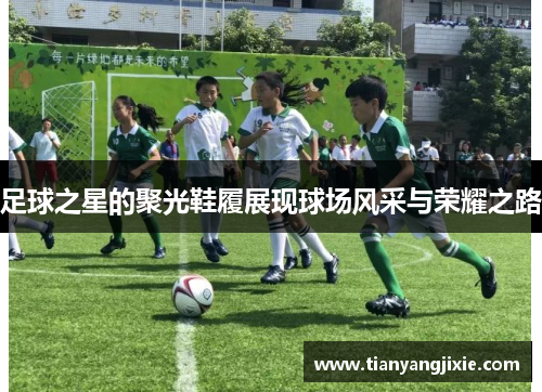 足球之星的聚光鞋履展现球场风采与荣耀之路
