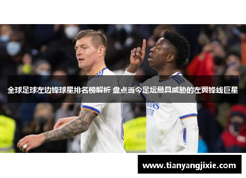 全球足球左边锋球星排名榜解析 盘点当今足坛最具威胁的左翼锋线巨星