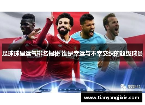 足球球星运气排名揭秘 谁是幸运与不幸交织的超级球员