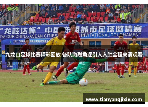 九龙口足球比赛精彩回放 各队激烈角逐引人入胜全程高清观看