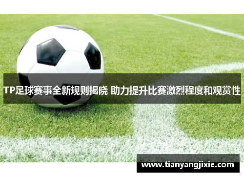 TP足球赛事全新规则揭晓 助力提升比赛激烈程度和观赏性