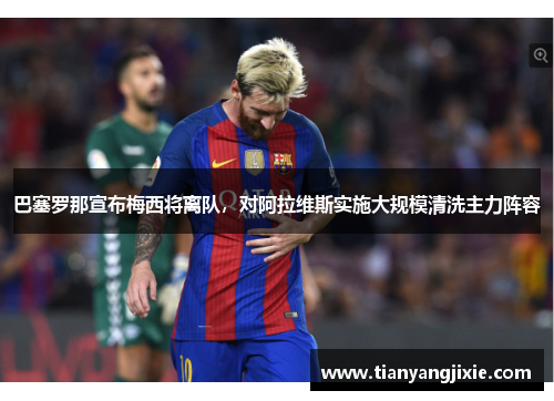 巴塞罗那宣布梅西将离队，对阿拉维斯实施大规模清洗主力阵容
