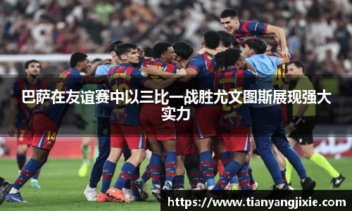 恒峰g22巴萨在友谊赛中以三比一战胜尤文图斯展现强大实力